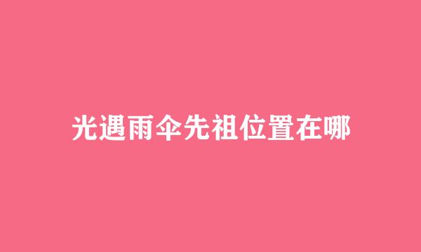 光遇雨伞先祖位置在哪