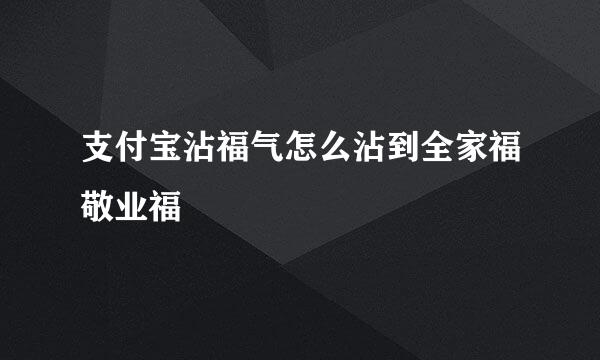 支付宝沾福气怎么沾到全家福敬业福