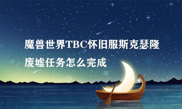 魔兽世界TBC怀旧服斯克瑟隆废墟任务怎么完成