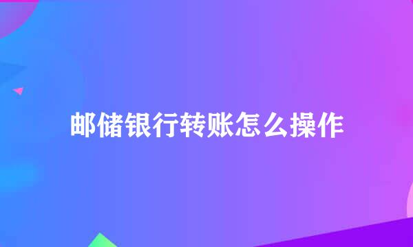邮储银行转账怎么操作