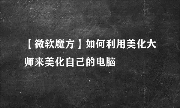 【微软魔方】如何利用美化大师来美化自己的电脑