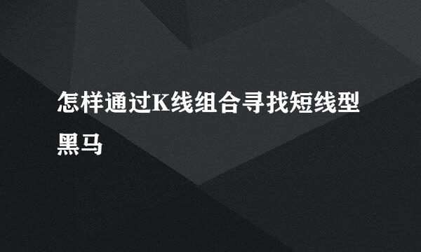 怎样通过K线组合寻找短线型黑马
