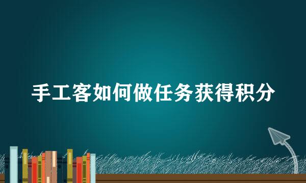 手工客如何做任务获得积分