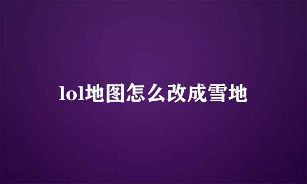 lol地图怎么改成雪地