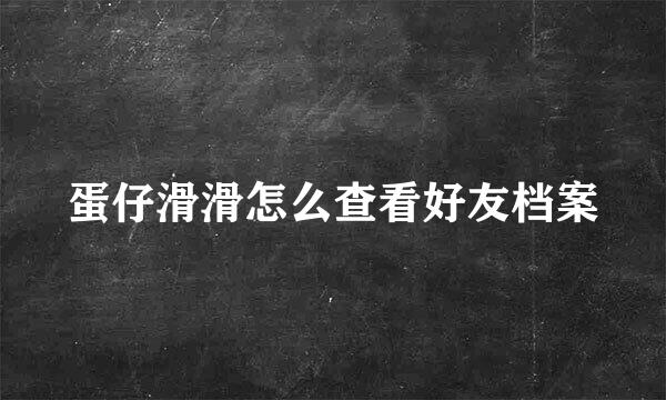 蛋仔滑滑怎么查看好友档案