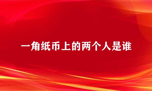 一角纸币上的两个人是谁