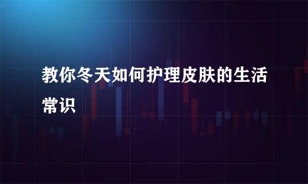 教你冬天如何护理皮肤的生活常识