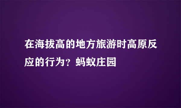 在海拔高的地方旅游时高原反应的行为？蚂蚁庄园