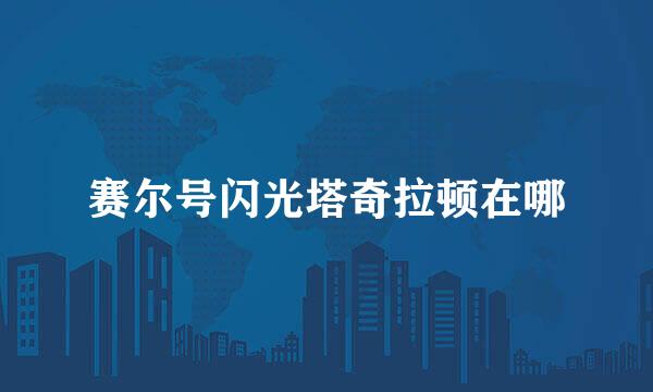 赛尔号闪光塔奇拉顿在哪