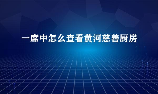 一席中怎么查看黄河慈善厨房