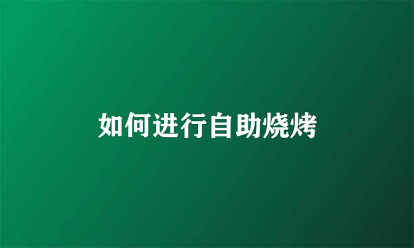 如何进行自助烧烤