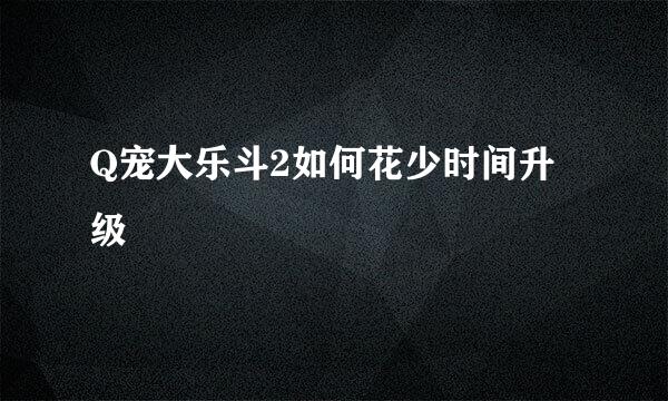 Q宠大乐斗2如何花少时间升级