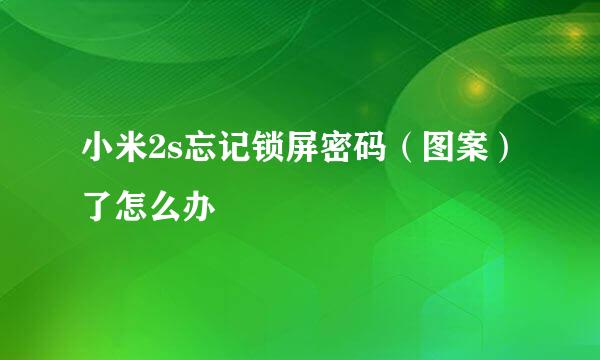 小米2s忘记锁屏密码（图案）了怎么办