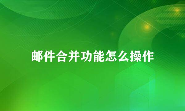 邮件合并功能怎么操作