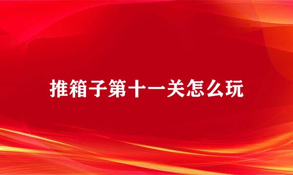 推箱子第十一关怎么玩