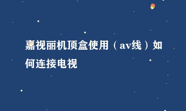 嘉视丽机顶盒使用(av线)如何连接电视