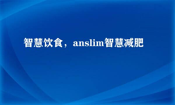 智慧饮食,anslim智慧减肥