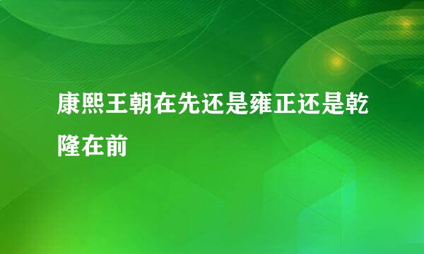康熙王朝在先还是雍正还是乾隆在前