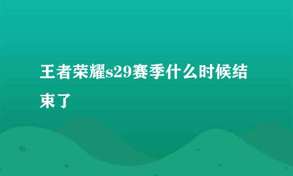 王者荣耀s29赛季什么时候结束了