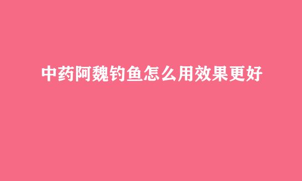 中药阿魏钓鱼怎么用效果更好