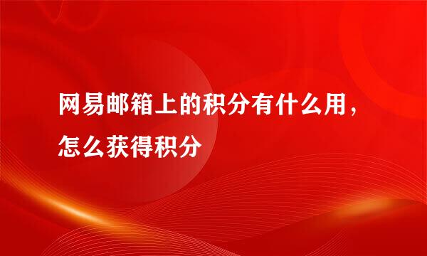网易邮箱上的积分有什么用,怎么获得积分