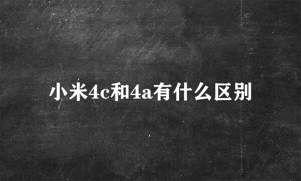 小米4c和4a有什么区别