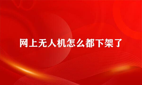 网上无人机怎么都下架了