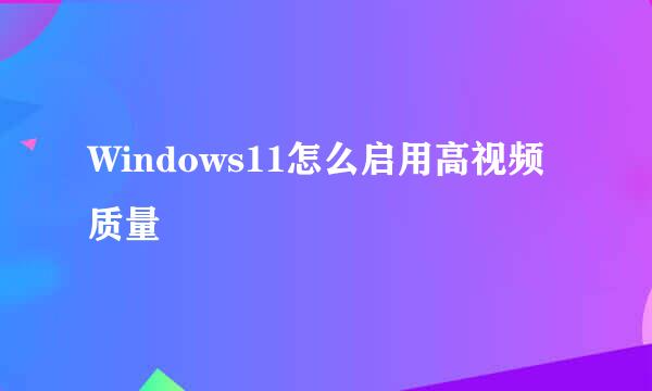Windows11怎么启用高视频质量