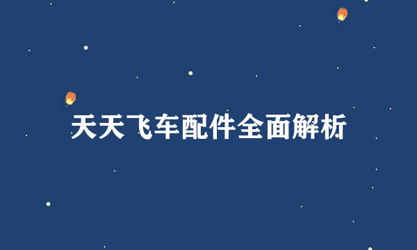 天天飞车配件全面解析