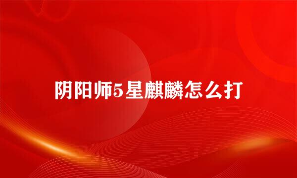 阴阳师5星麒麟怎么打