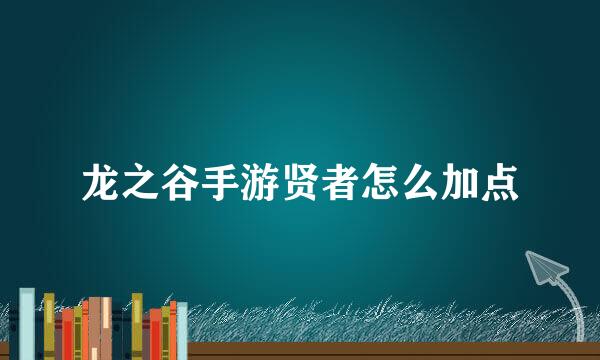 龙之谷手游贤者怎么加点