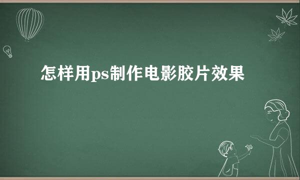 怎样用ps制作电影胶片效果