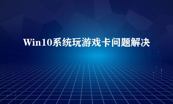 Win10系统玩游戏卡问题解决