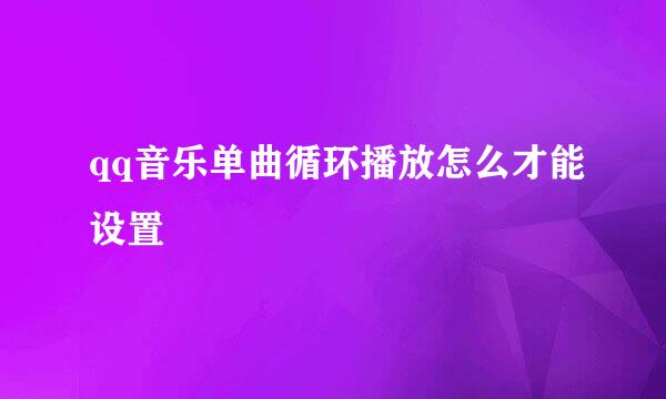 qq音乐单曲循环播放怎么才能设置