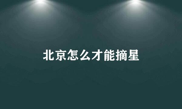 北京怎么才能摘星