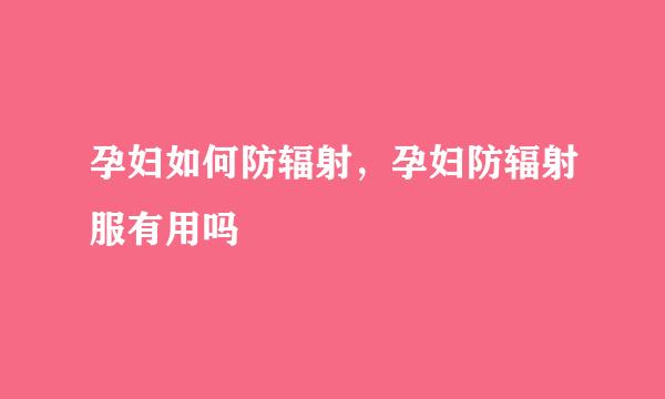 孕妇如何防辐射，孕妇防辐射服有用吗