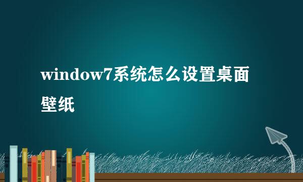 window7系统怎么设置桌面壁纸