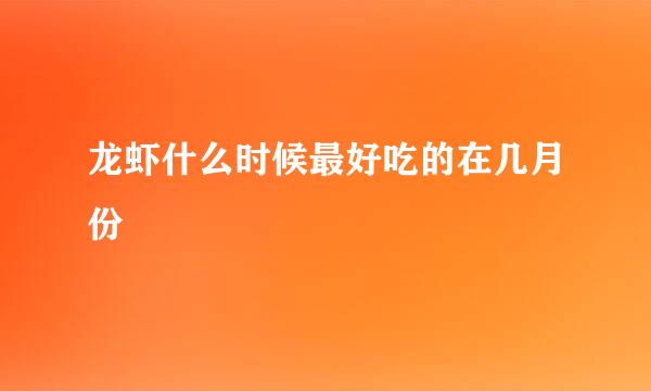 龙虾什么时候最好吃的在几月份