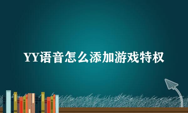 YY语音怎么添加游戏特权