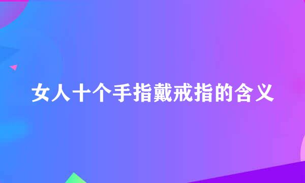女人十个手指戴戒指的含义