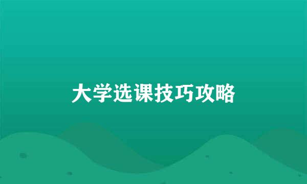 大学选课技巧攻略
