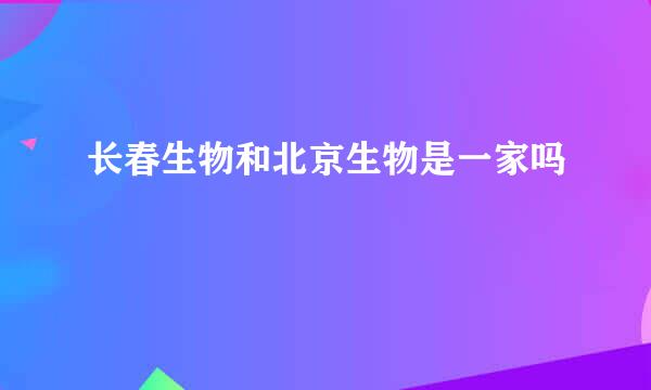 长春生物和北京生物是一家吗