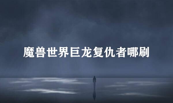 魔兽世界巨龙复仇者哪刷