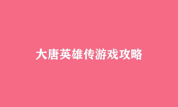 大唐英雄传游戏攻略