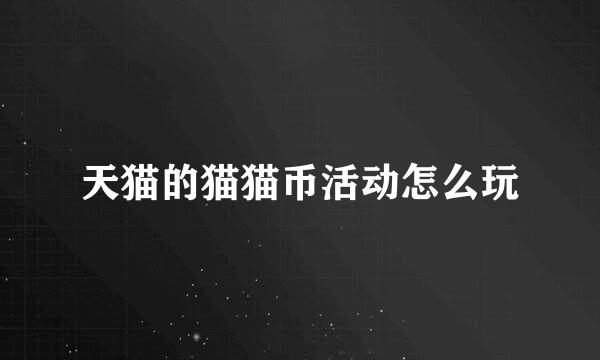 天猫的猫猫币活动怎么玩