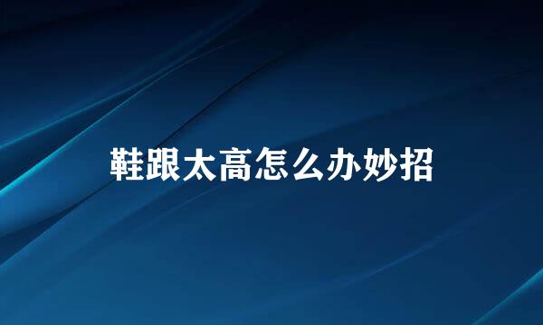 鞋跟太高怎么办妙招