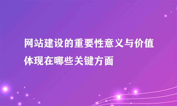 网站建设的重要性意义与价值体现在哪些关键方面