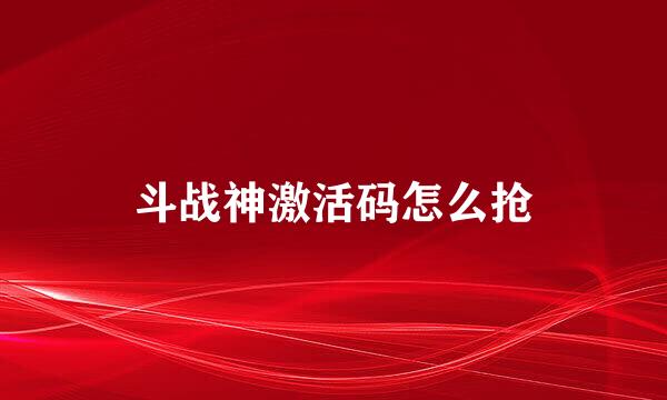斗战神激活码怎么抢
