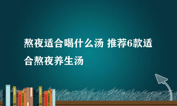 熬夜适合喝什么汤 推荐6款适合熬夜养生汤
