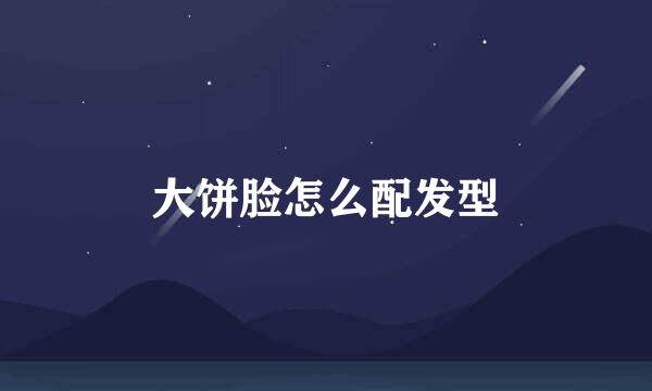 大饼脸怎么配发型